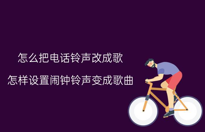 怎么把电话铃声改成歌 怎样设置闹钟铃声变成歌曲？